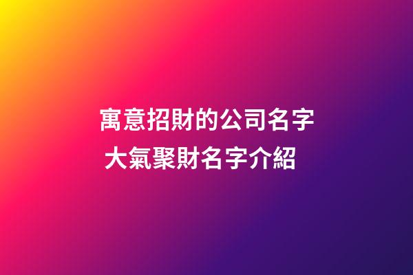 寓意招財的公司名字 大氣聚財名字介紹-第1張-公司起名-玄機派